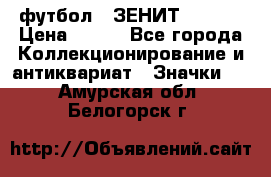 1.1) футбол : ЗЕНИТ  № 097 › Цена ­ 499 - Все города Коллекционирование и антиквариат » Значки   . Амурская обл.,Белогорск г.